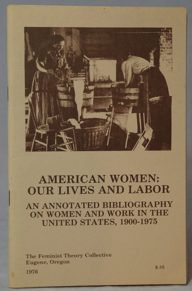 Item #2738 American Women: Our Lives and Labor -- An Annotated Bibliography on Women and Work in the United States, 1900-1975. Mimi Goldman, Sara Goodman, Elaine Johnson, Jan Newton, Linda Peterson, Sue Sattel, Stoney Shaull, Margaret Simeral, Karen Skold, Ardy Dunn, Rokki Filaseta, Judy Grether.