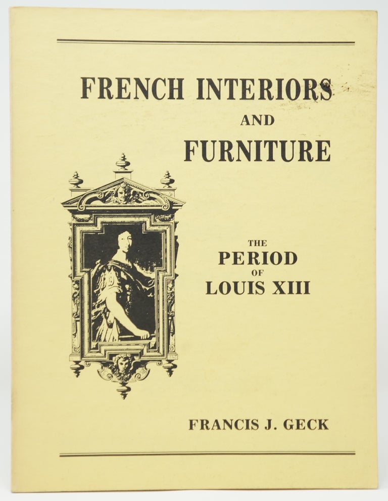 Item #3083 French Interiors and Furniture: The Period of Louis XIII. Francis J. Geck.