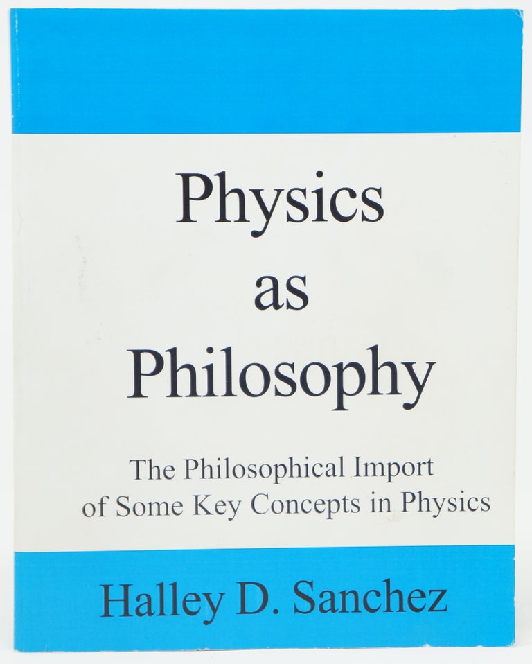 Item #3997 Physics as Philosophy: The Philosophical Import of Some Key Concepts in Physics. Halley D. Sanchez.