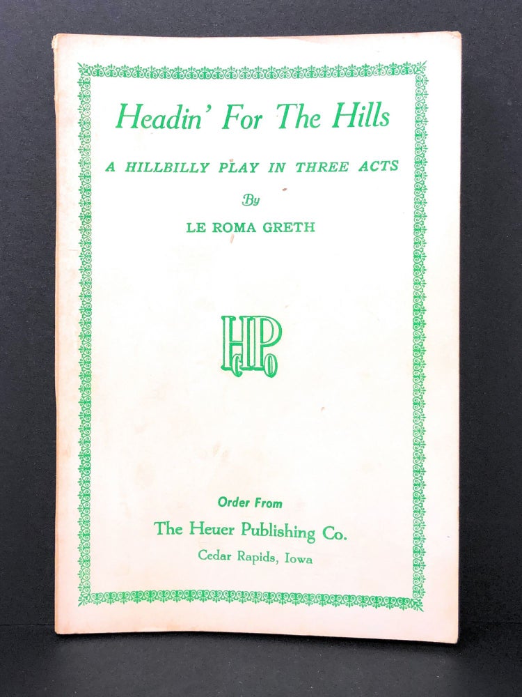 Item #4382 Headin' for the Hills : A Hillbilly Play in Three Acts. Le Roma Greth.