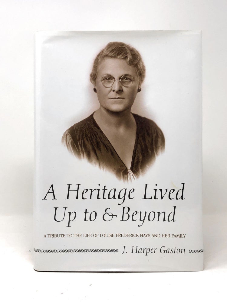 Item #4512 A Heritage Lived Up To and Beyond: A Tribue tot he Life of Louise Frederick Hays and Her Family. J. Harper Gaston.