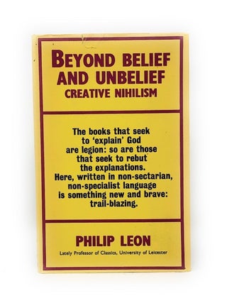 Item #4964 Beyond Belief and Unbelief: Creative Nihilism. Philip Leon