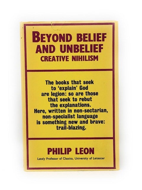 Item #4964 Beyond Belief and Unbelief: Creative Nihilism. Philip Leon.