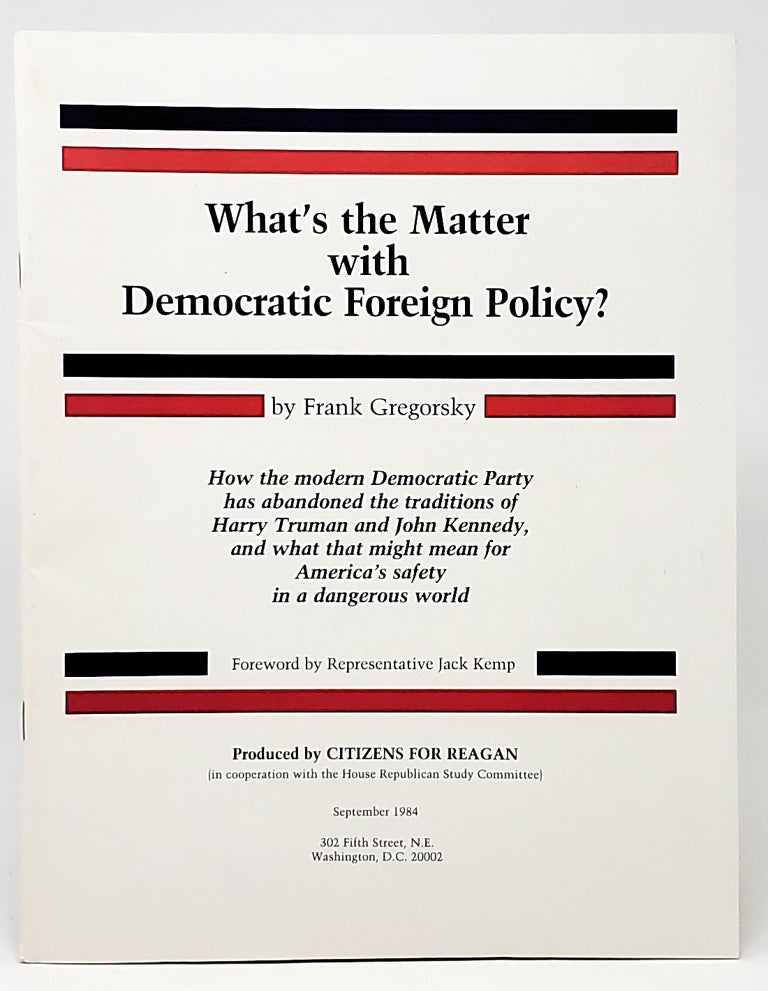 Item #5289 What's the Matter with Democratic Foreign Policy? How the Democratic Party has Abandoned the Traditions of Harry Truman and John Kennedy, and What the Might Mean for America's Safety in a Dangerous World. Frank Gregorsky, Jack Kemp, Foreword.