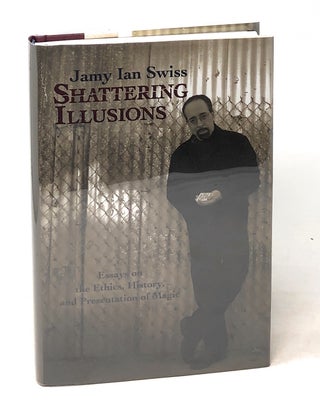 Item #6235 Shattering Illusions: Essays on the Ethics, History, and Presentation of Magic. Jamy...