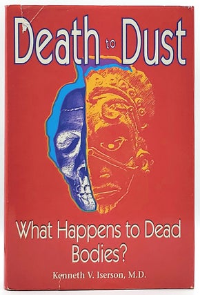 Item #6413 Death to Dust: What Happens to Dead Bodies? Kenneth V. Iserson