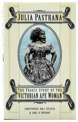 Item #6736 Julia Pastrana: The Tragic Story of the Victorian Ape Woman. Christopher Hals Gylseth,...