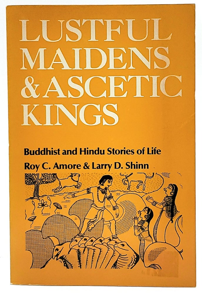 Item #6835 Lustful Maidens and Ascetic Kings: Buddhist and Hindu Stories of Life. Roy C. Amore, Larry D. Shinn, Sharon Wallace, Illust.