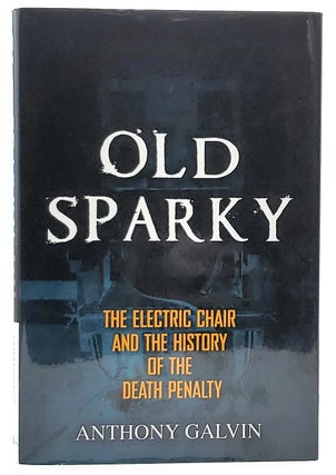 Item #7126 Old Sparky: The Electric Chair and the History of the Death Penalty. Anthony Galvin