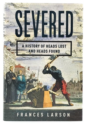 Item #7127 Severed: A History of Heads Lost and Heads Found. Frances Larson