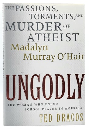 Item #7132 UnGodly: The Passions, Torments, and Murder of Atheist Madalyn Murray O'Hair. Ted Dracos