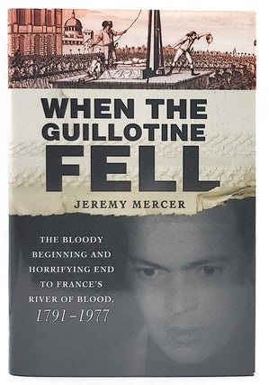 Item #7144 When the Guillotine Fell: The Bloody Beginning and Horrifying End to France's River of...