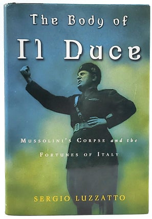 Item #7185 The Body of Il Duce: Mussolini's Corpse and the Fortunes of Italy. Sergio Luzzatto,...