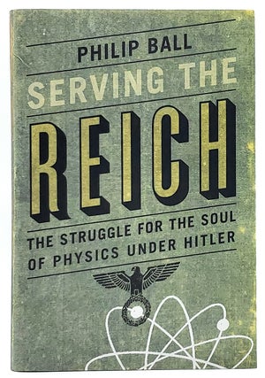Item #7194 Serving the Reich: The Struggle for the Soul of Physics Under Hitler. Philip Ball