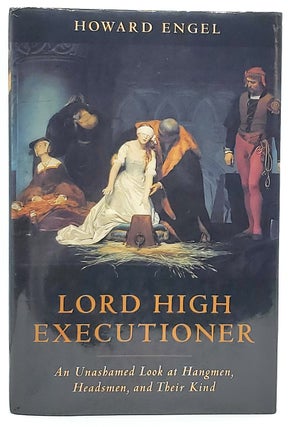 Item #7199 Lord High Executioner: An Unashamed Look at Hangmen, Headsmen, and Their Kind. Howard...