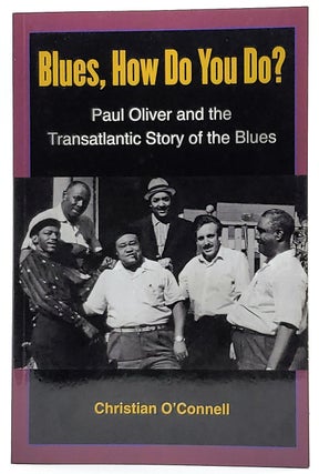 Item #7751 Blues, How Do You Do? Paul Oliver and the Transatlantic Story of the Blues. Christian...