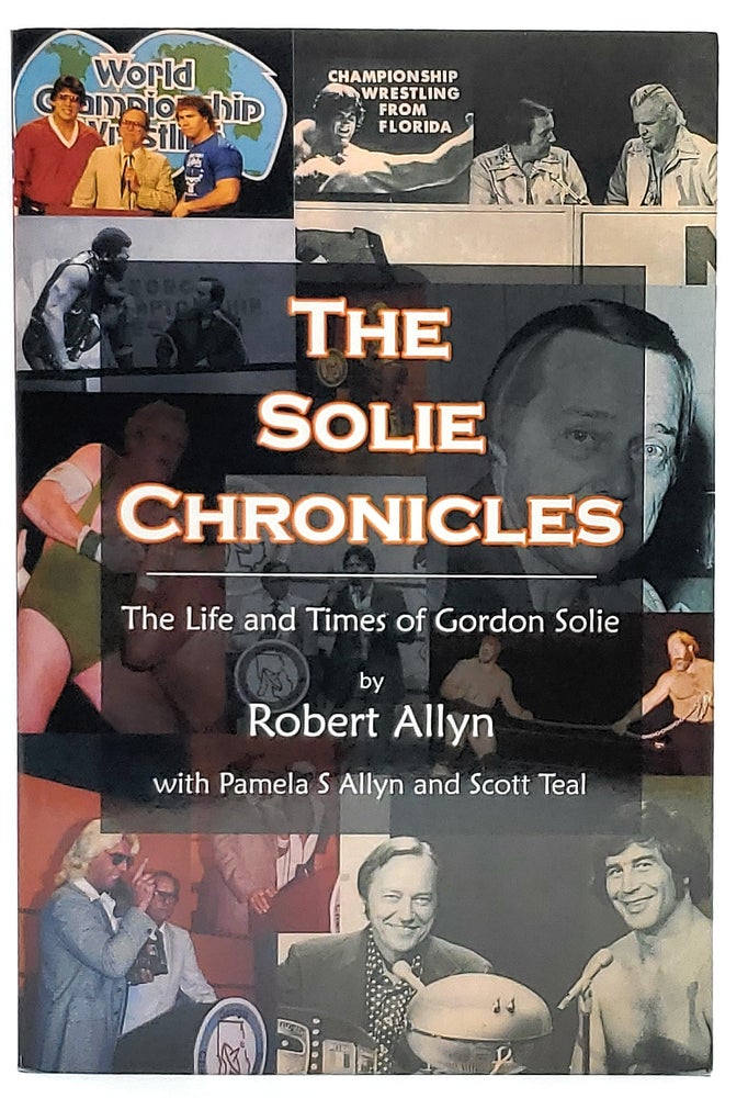Item #7776 The Solie Chronicles: The Life and Times of Gordon Solie. Robert Allyn, Pamela S. Allyn, Scott Teal.