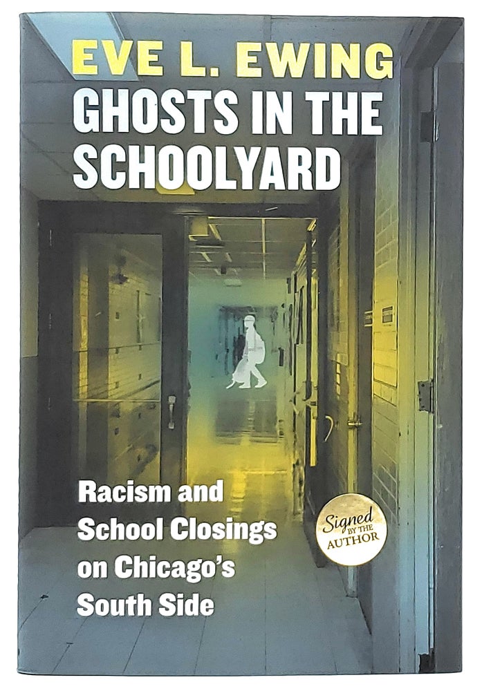 Item #8071 Ghosts in the Schoolyard: Racism and School Closings on Chicago's South Side [SIGNED FIRST EDITION]. Eve L. Ewing.