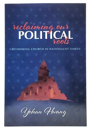 Item #8110 Reclaiming Our Political Roots: Rethinking Church in Nationalist Times. Yohan Hwang