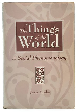 Item #8116 The Things of the World: A Social Phenomenology. James A. Aho