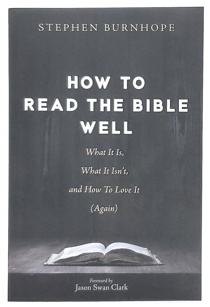 Item #8149 How to Read the Bible Well: What It Is, What It Isn't, and How to Love It (Again). Stephen Burnhope, Jason Swan Clark, Foreword.