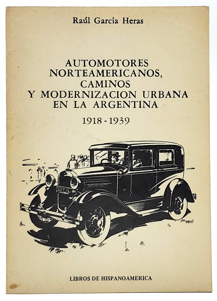 Item #8392 Automotores Norteamericanos, Caminos, Y Modernizacion Urbana en la Argentina 1918-1939 (Spanish Text). Raul Garcia Heras.