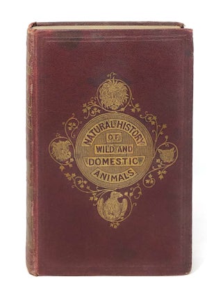 Item #8759 The Natural History of Domestic and Wild Animals: Their Structure, Habits, Localities,...