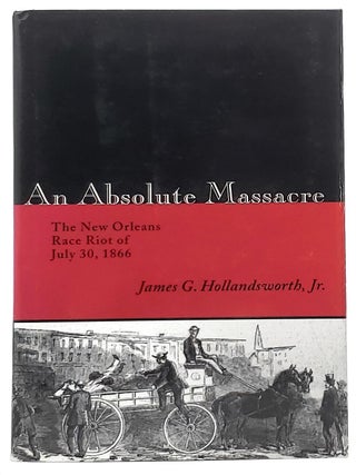 Item #8874 An Absolute Massacre: The New Orleans Race Riot of July 30, 1866. James G....
