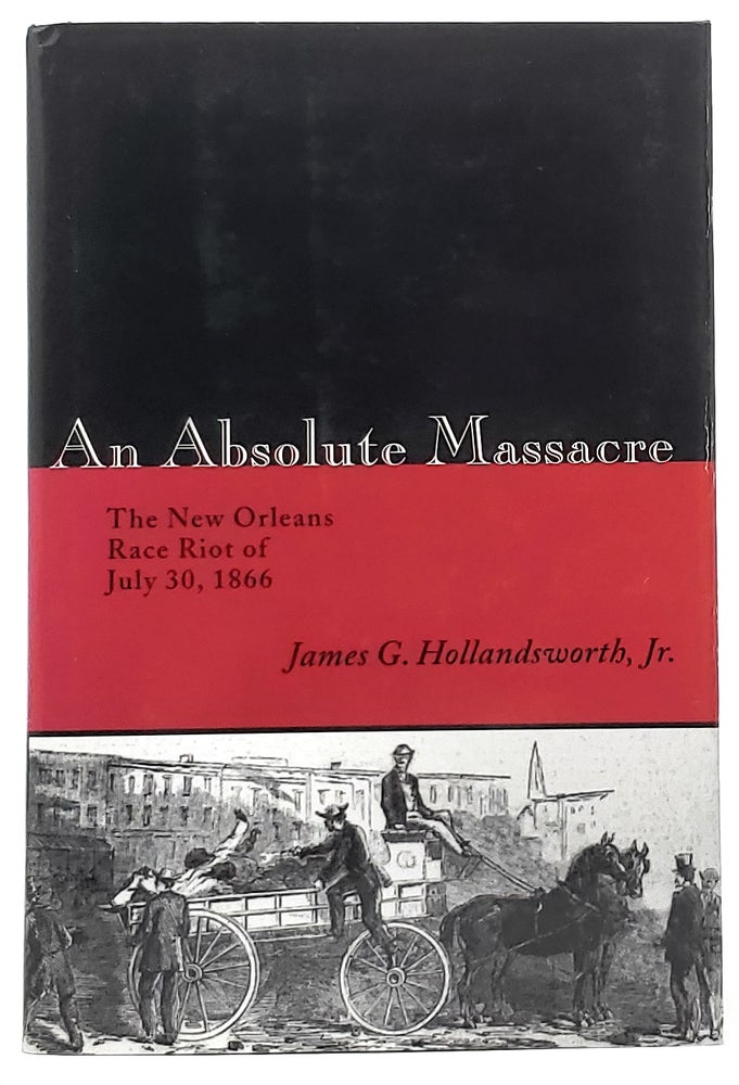 Item #8874 An Absolute Massacre: The New Orleans Race Riot of July 30, 1866. James G. Hollandsworth, Jr.