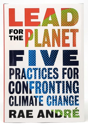Item #9448 Lead for the Planet: Five Practices for Confronting Climate Change. Rae Andre