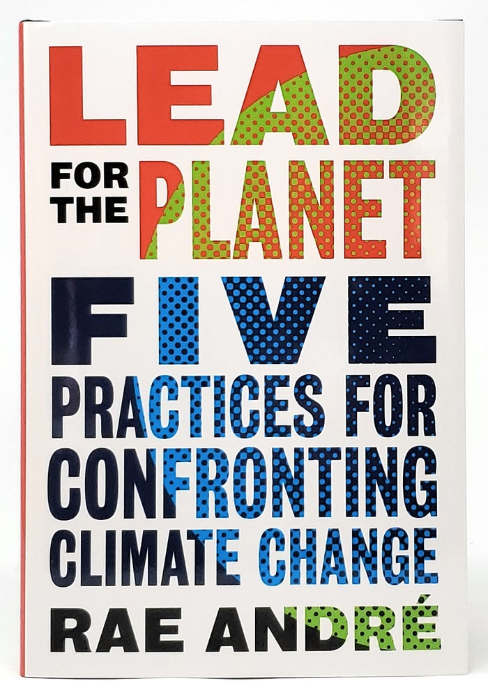 Item #9448 Lead for the Planet: Five Practices for Confronting Climate Change. Rae Andre.
