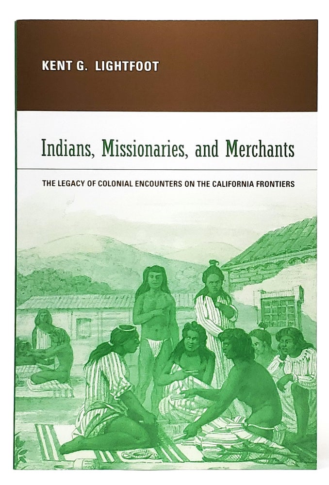 Item #9539 Indians, Missionaries, and Merchants: The Legacy of Colonial Encounters on the California Frontiers. Kent G. Lightfoot.