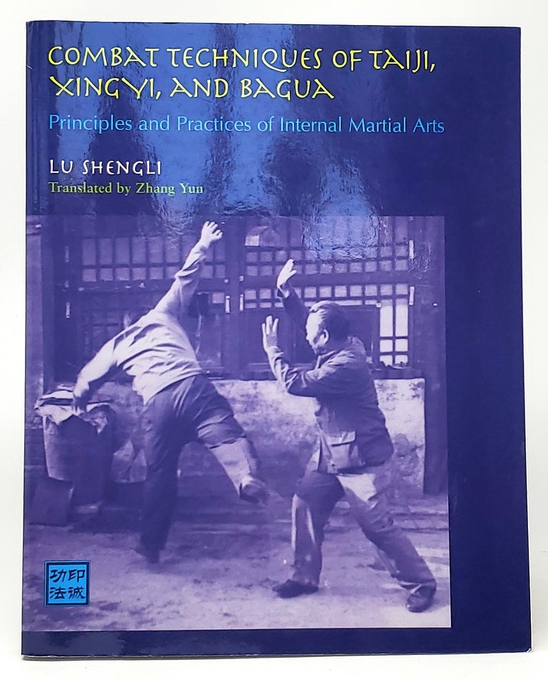 Item #9859 Combat Techniques of Taiji, Xingyi, and Bagua: Principles and Practices of Internal Martial Arts. Lu Shengli, Zhang Yun, Trans.