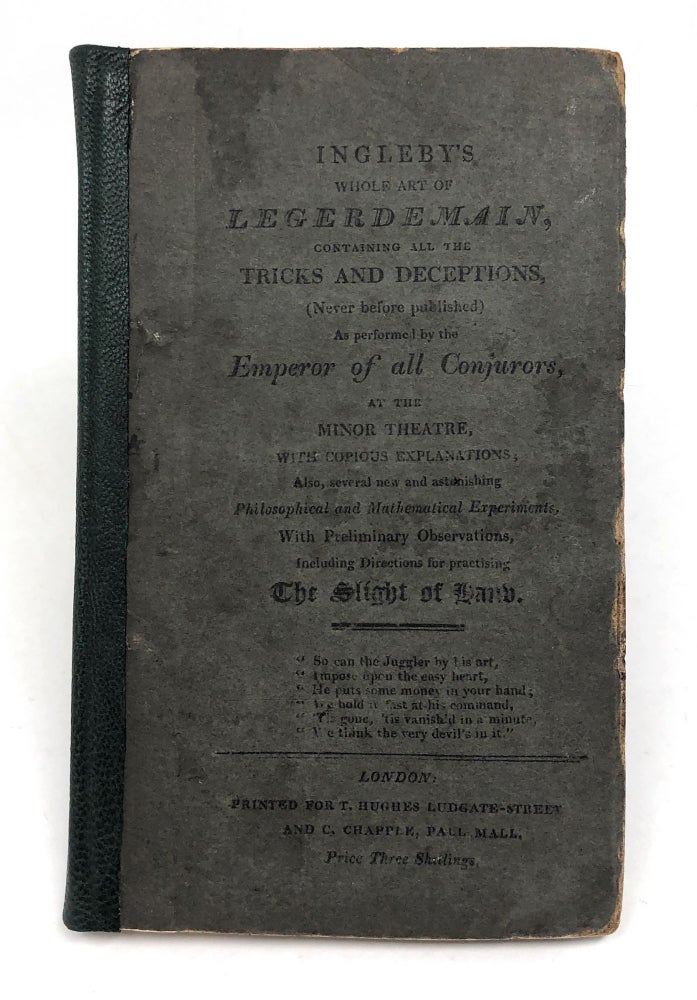 Item #9967 Ingleby's Whole Art of Legerdemain, Containing All the Tricks and Deceptions, (Never before published) As performed by the Emperor of Conjurers, at the Minor Theatre, with Copious Explanations; Also, several new and astonishing Philosophical and Mathematical Experiments, With Preliminary Observations, Including Directions for Practicing the Slight of Hand. Thomas Ingleby.