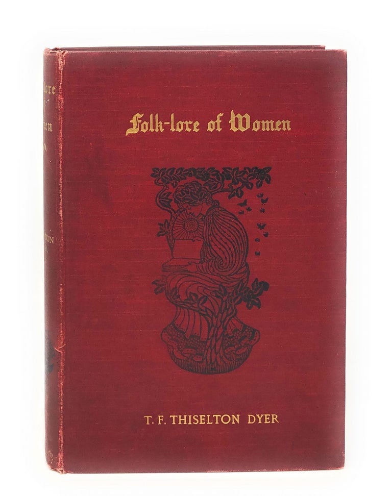Item #9995 Folk-Lore of Women as Illustrated by Legendary and Traditionary Tales, Folk-Rhymes, Proverbial Sayings, Superstitions, Etc. T. F. Thiselton-Dyer.
