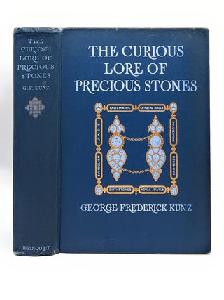 The Curious Lore of Precious Stones: Being a Description of Their Sentiments and Folk Lore, Superstitions, Symbolism, Mysticism, Use in Medicine, Protection, Prevention, Religion, and Divination, Crystal Gazing, Birth-Stones, Lucky Stones and Talismans, Astral, Zodiacal, and Planetary FIRST EDITION