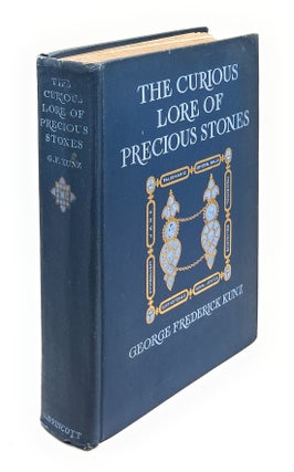 The Curious Lore of Precious Stones: Being a Description of Their Sentiments and Folk Lore, Superstitions, Symbolism, Mysticism, Use in Medicine, Protection, Prevention, Religion, and Divination, Crystal Gazing, Birth-Stones, Lucky Stones and Talismans, Astral, Zodiacal, and Planetary FIRST EDITION